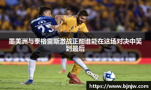 墨美洲与泰格雷斯激战正酣谁能在这场对决中笑到最后